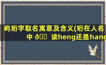 屿珩字取名寓意及含义(珩在人名中 🐠 读heng还是hang)